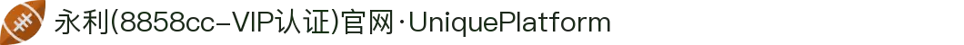 永利(8858cc-VIP认证)官网·UniquePlatform